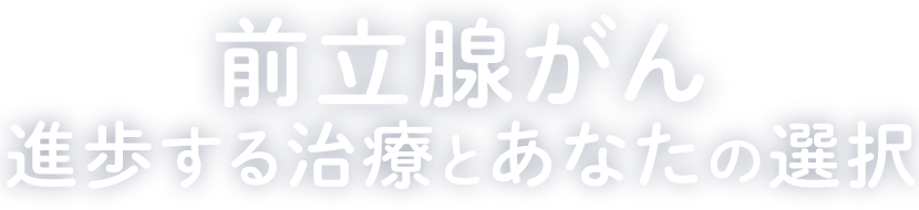 前立腺がん 進歩する治療とあなたの選択